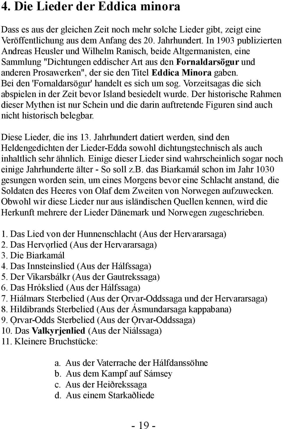 Minora gaben. Bei den 'Fornaldarsögur' handelt es sich um sog. Vorzeitsagas die sich abspielen in der Zeit bevor Island besiedelt wurde.