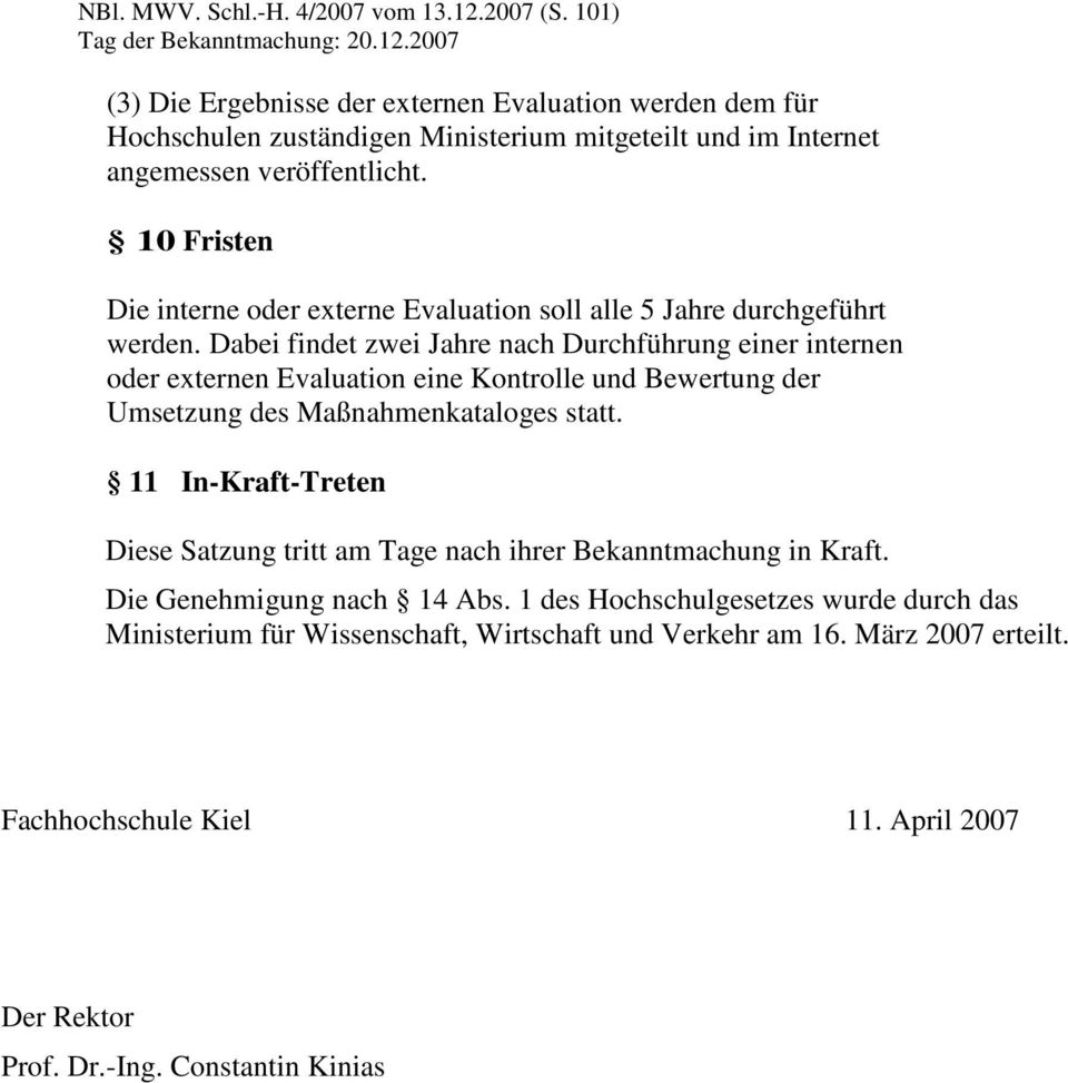 Dabei findet zwei Jahre nach Durchführung einer internen oder externen Evaluation eine Kontrolle und Bewertung der Umsetzung des Maßnahmenkataloges statt.