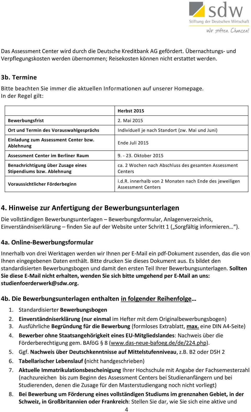 Mai 2015 Ort und Termin des Vorauswahlgesprächs Einladung zum Assessment Center bzw. Ablehnung Individuell je nach Standort (zw. Mai und Juni) Ende Juli 2015 Assessment Center im Berliner Raum 9.