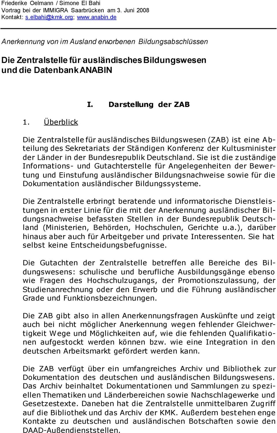 Darstellung der ZAB Die Zentralstelle für ausländisches Bildungswesen (ZAB) ist eine Abteilung des Sekretariats der Ständigen Konferenz der Kultusminister der Länder in der Bundesrepublik Deutschland.