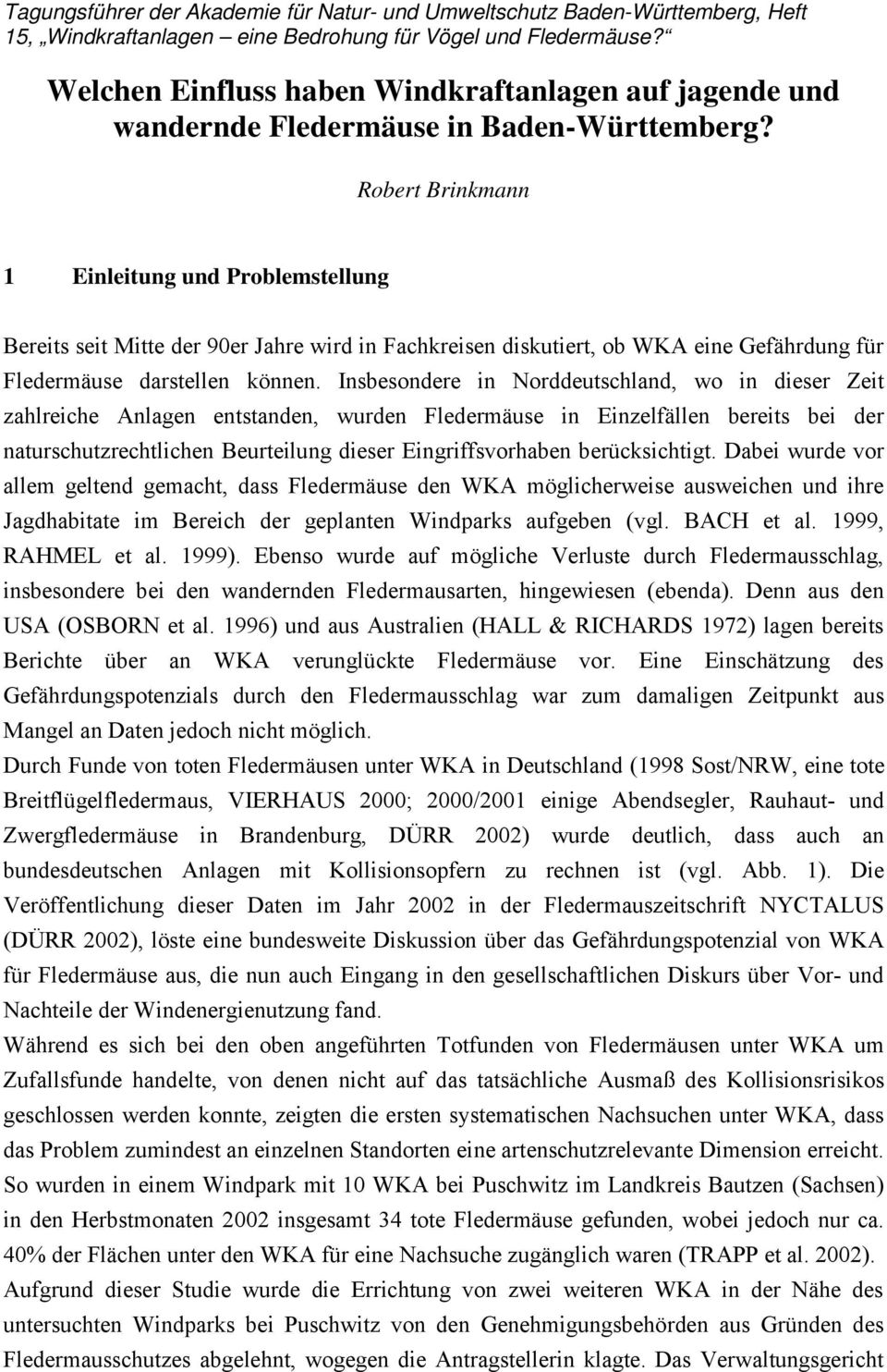 Robert Brinkmann 1 Einleitung und Problemstellung Bereits seit Mitte der 90er Jahre wird in Fachkreisen diskutiert, ob WKA eine Gefährdung für Fledermäuse darstellen können.