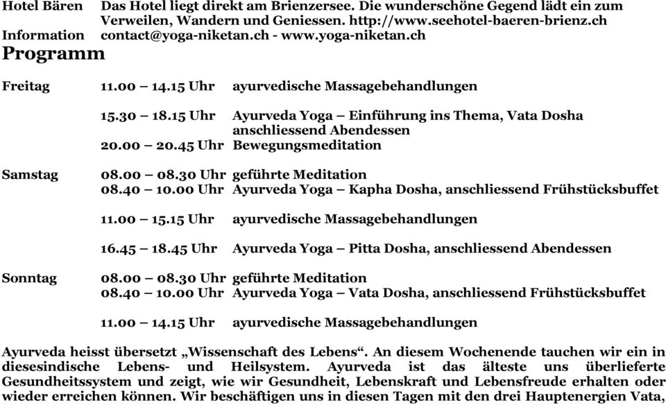 00 20.45 Uhr Bewegungsmeditation Samstag 08.00 08.30 Uhr geführte Meditation 08.40 10.00 Uhr Ayurveda Yoga Kapha Dosha, anschliessend Frühstücksbuffet 11.00 15.