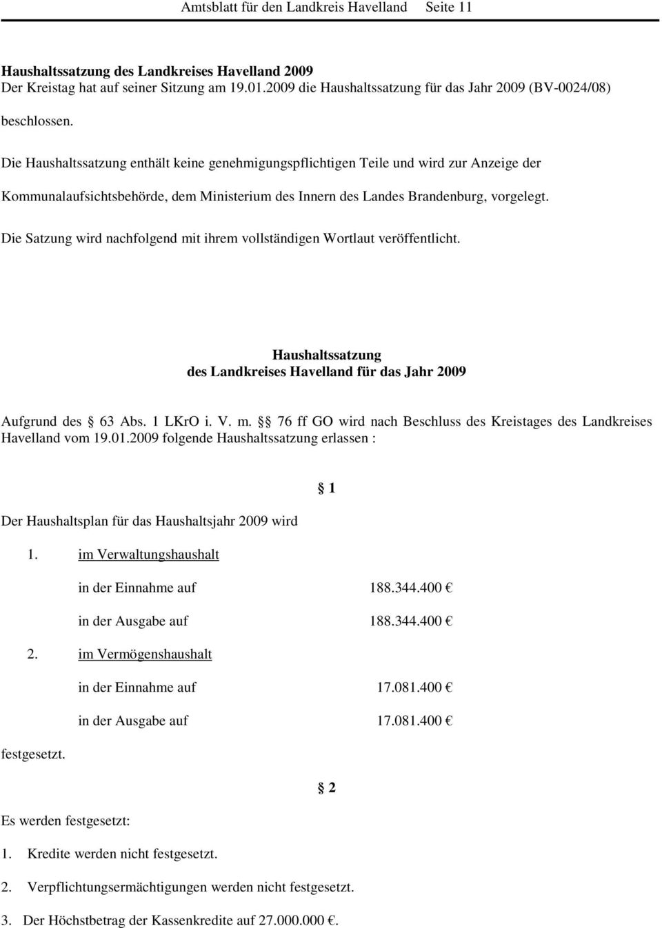 Die Haushaltssatzung enthält keine genehmigungspflichtigen Teile und wird zur Anzeige der Kommunalaufsichtsbehörde, dem Ministerium des Innern des Landes Brandenburg, vorgelegt.