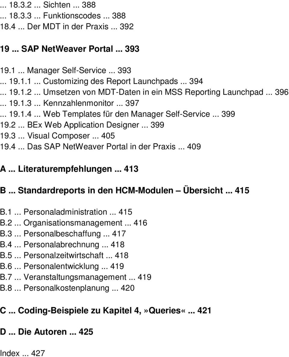 .. 399 19.3... Visual Composer... 405 19.4... Das SAP NetWeaver Portal in der Praxis... 409 A... Literaturempfehlungen... 413 B... Standardreports in den HCM-Modulen Übersicht... 415 B.1... Personaladministration.