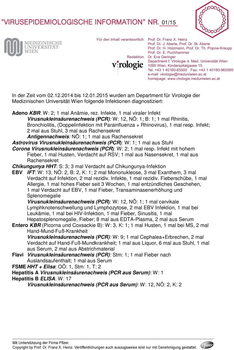 +43 1 40160-65500 Fax: +43 1 40160-965599 e-mail: virologie@meduniwien.ac.at homepage: www.virologie.meduniwien.ac.at In der Zeit vom 02.12.2014 bis 12.01.2015 wurden am Department für Virologie der Medizinischen Universität Wien folgende Infektionen diagnostiziert: Adeno KBR: W: 2; 1 mal Anämie, rez.