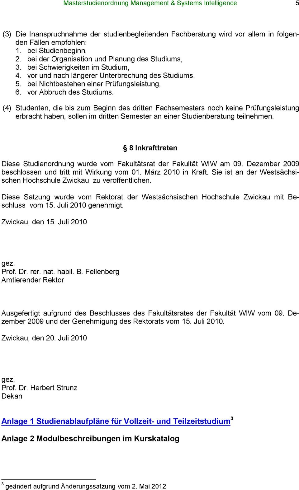 vor Abbruch des Studiums. (4) Studenten, die bis zum Beginn des dritten Fachsemesters noch keine Prüfungsleistung erbracht haben, sollen im dritten Semester an einer Studienberatung teilnehmen.