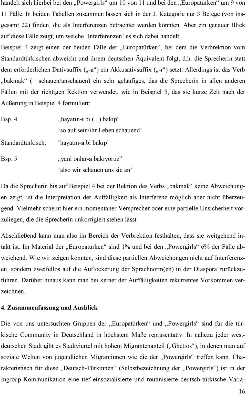 Beispiel 4 zeigt einen der beiden Fälle der Europatürken, bei dem die Verbrektion vom Standardtürkischen abweicht und ihrem deutschen Äquivalent folgt, d.h. die Sprecherin statt dem erforderlichen Dativsuffix ( -a ) ein Akkusativsuffix ( -õ ) setzt.