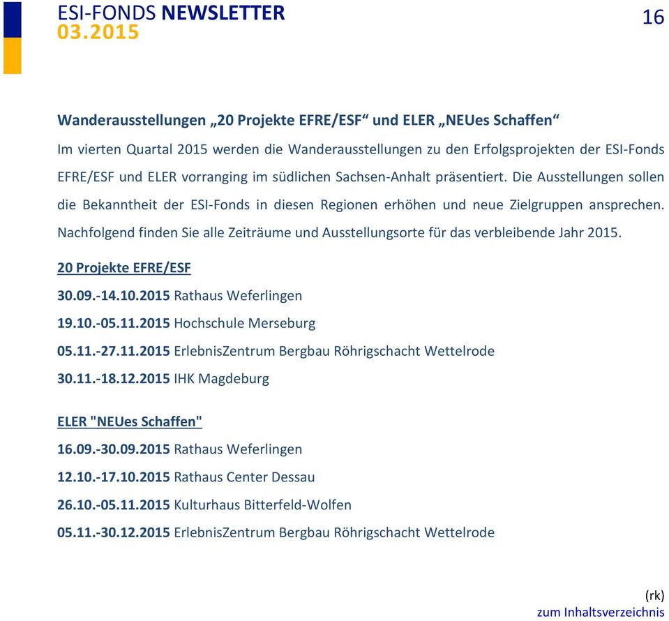 Nachfolgend finden Sie alle Zeiträume und Ausstellungsorte für das verbleibende Jahr 2015. 20 Projekte EFRE/ESF 30.09.-14.10.2015 Rathaus Weferlingen 19.10.-05.11.2015 Hochschule Merseburg 05.11.-27.