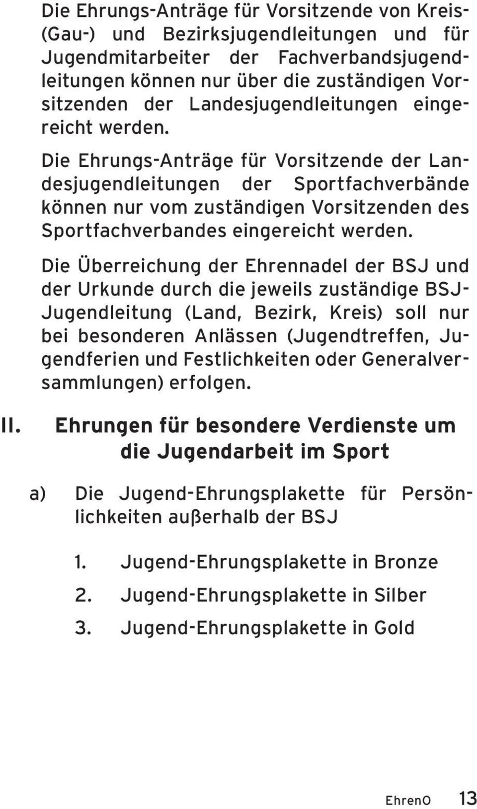 Die Ehrungs-Anträge für Vorsitzende der Landesjugendleitungen der Sportfachverbände können nur vom zuständigen Vorsitzenden des Sportfachverbandes eingereicht werden.