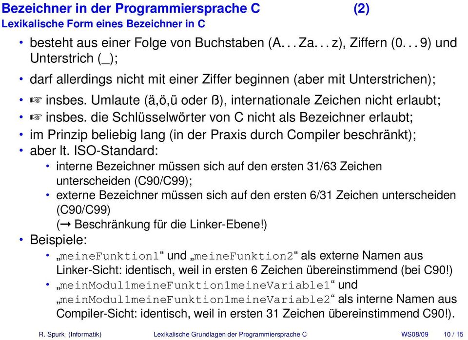 die Schlüsselwörter von C nicht als Bezeichner erlaubt; im Prinzip beliebig lang (in der Praxis durch Compiler beschränkt); aber lt.