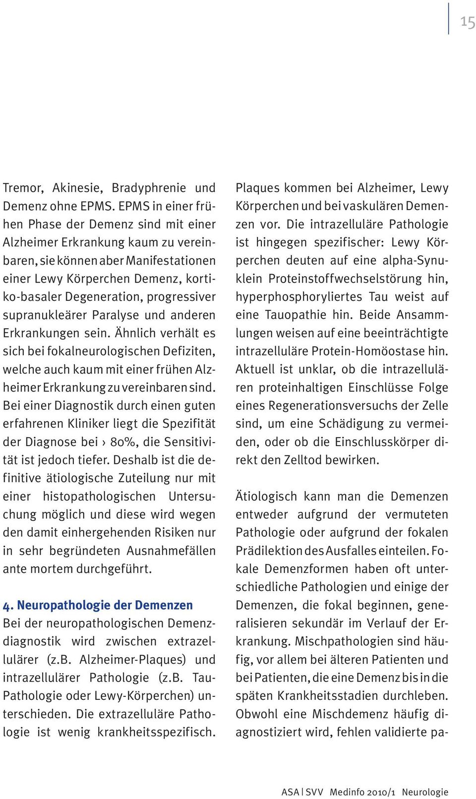 supranukleärer Paralyse und anderen Erkrankungen sein. Ähnlich verhält es sich bei fokalneurologischen Defiziten, welche auch kaum mit einer frühen Alzheimer Erkrankung zu vereinbaren sind.