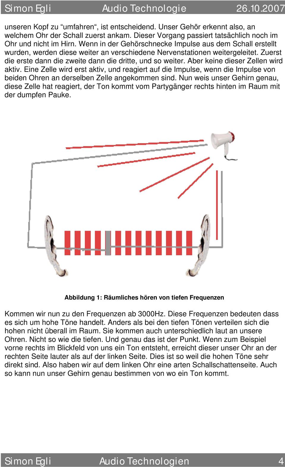 Aber keine dieser Zellen wird aktiv. Eine Zelle wird erst aktiv, und reagiert auf die Impulse, wenn die Impulse von beiden Ohren an derselben Zelle angekommen sind.