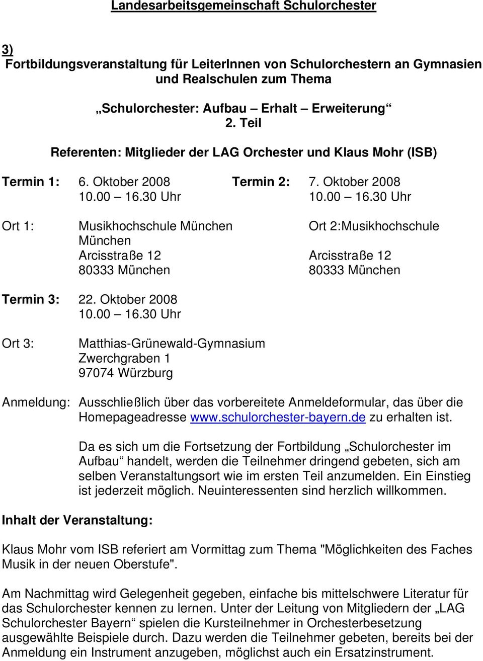 30 Uhr 10.00 16.30 Uhr Ort 1: Musikhochschule München Ort 2: Musikhochschule München Arcisstraße 12 Arcisstraße 12 80333 München 80333 München Termin 3: 22. Oktober 2008 10.00 16.30 Uhr Ort 3: Matthias-Grünewald-Gymnasium Zwerchgraben 1 97074 Würzburg Anmeldung: Ausschließlich über das vorbereitete Anmeldeformular, das über die Homepageadresse www.