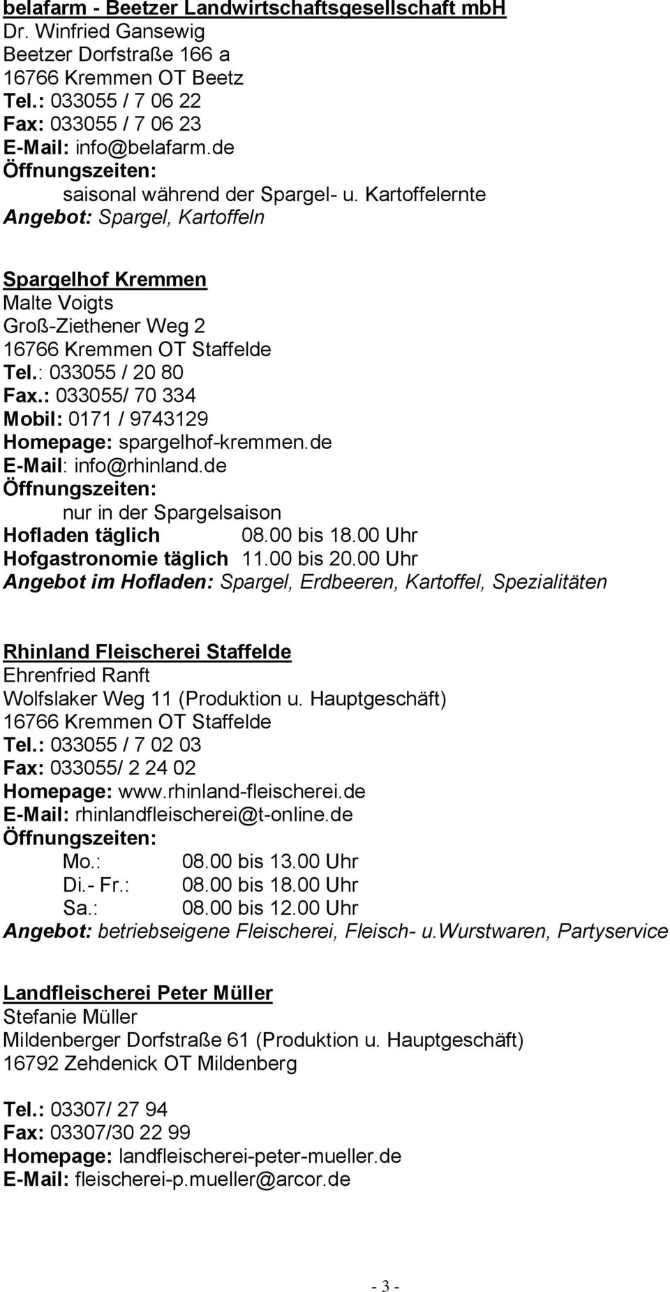 : 033055/ 70 334 Mobil: 0171 / 9743129 Homepage: spargelhof-kremmen.de E-Mail: info@rhinland.de nur in der Spargelsaison Hofladen täglich 08.00 bis 18.00 Uhr Hofgastronomie täglich 11.00 bis 20.