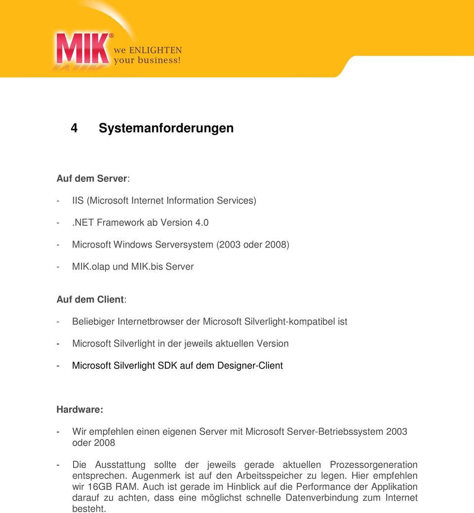 Designer-Client Hardware: - Wir empfehlen einen eigenen Server mit Microsoft Server-Betriebssystem 2003 oder 2008 - Die Ausstattung sollte der jeweils gerade aktuellen Prozessorgeneration entsprechen.