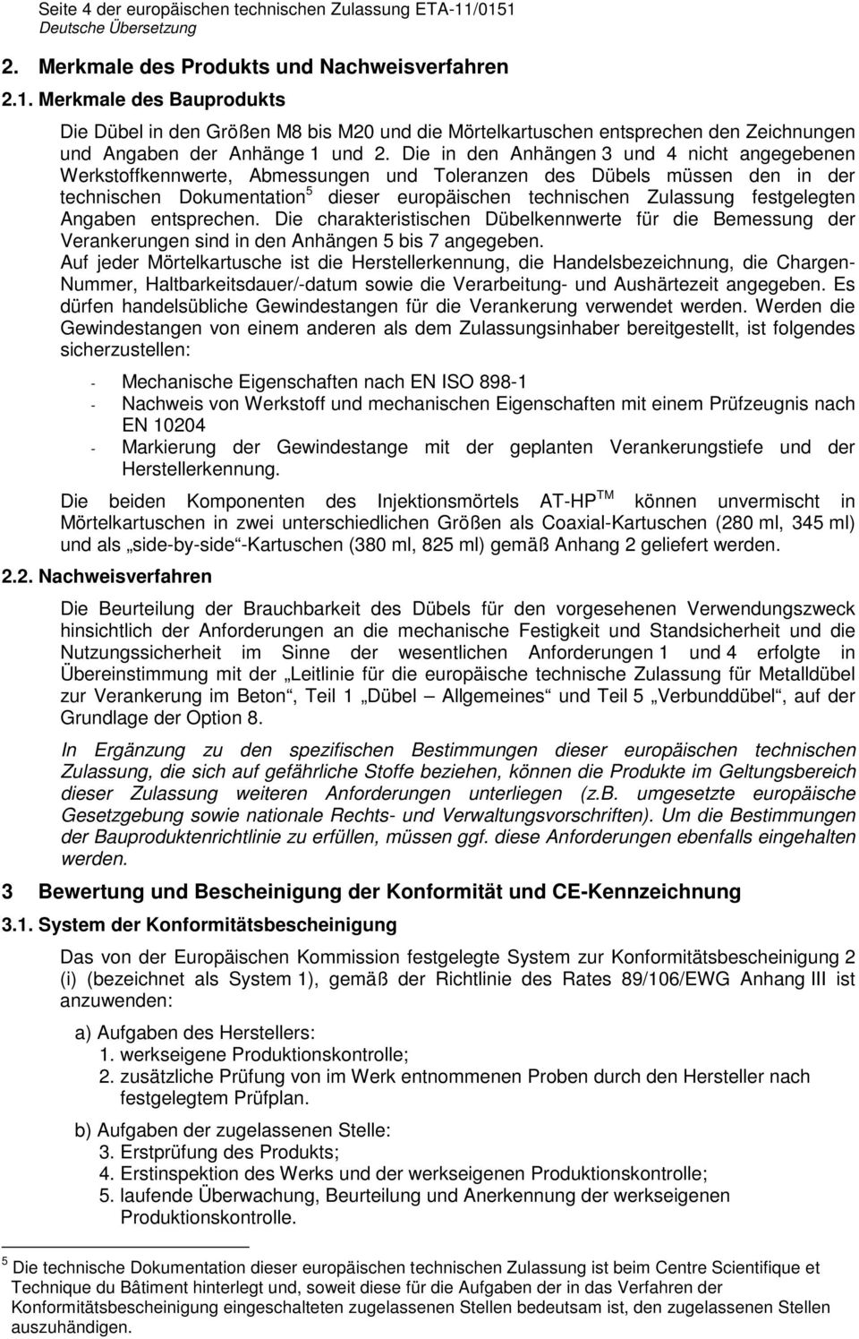 Die in den Anhängen 3 und 4 nicht angegebenen Werkstoffkennwerte, Abmessungen und Toleranzen des Dübels müssen den in der technischen Dokumentation 5 dieser europäischen technischen Zulassung