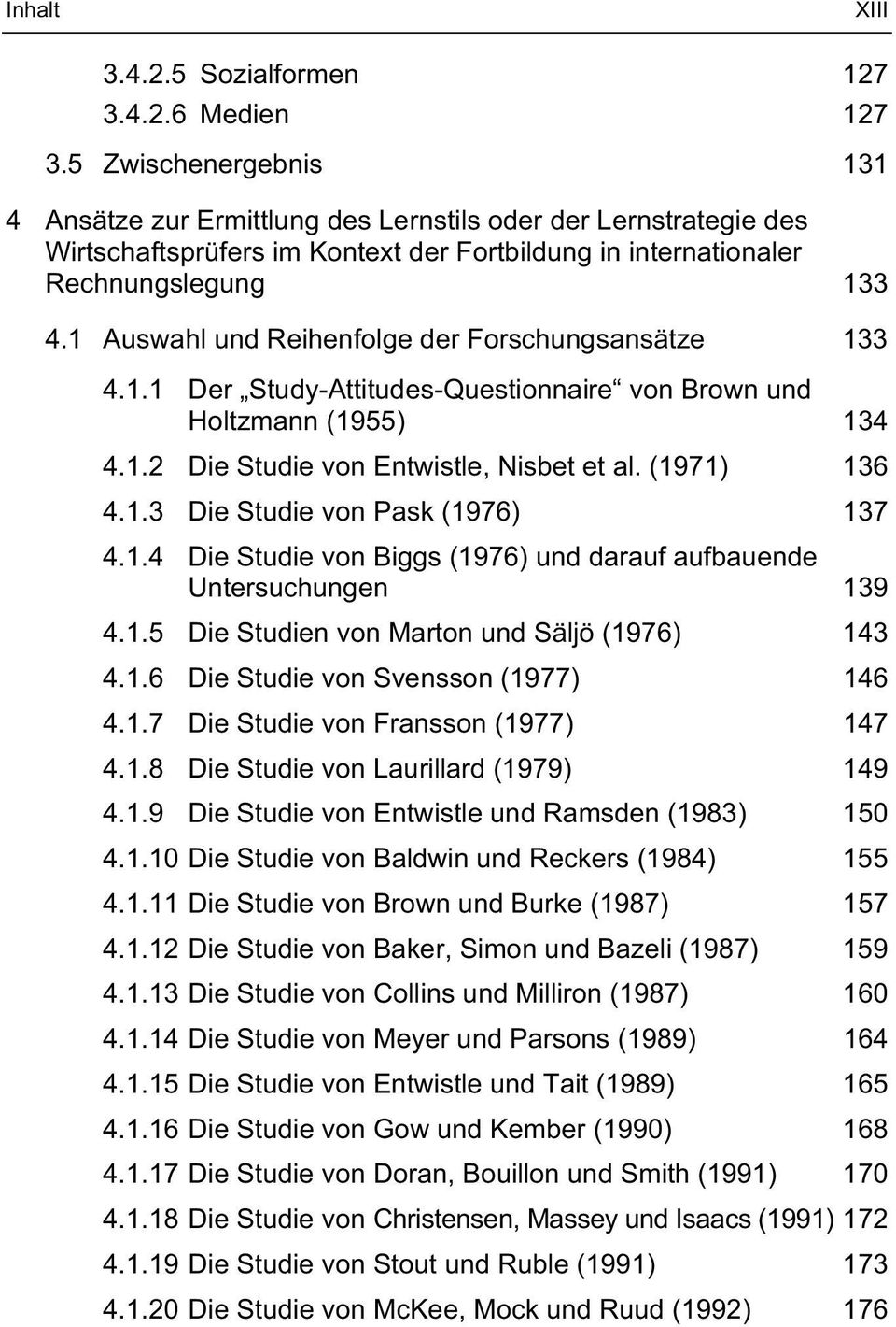 1 Auswahl und Reihenfolge der Forschungsansätze 133 4.1.1 Der Study-Attitudes-Questionnaire von Brown und Holtzmann (1955) 134 4.1.2 Die Studie von Entwistle, Nisbet et al. (1971) 136 4.1.3 Die Studie von Pask (1976) 137 4.