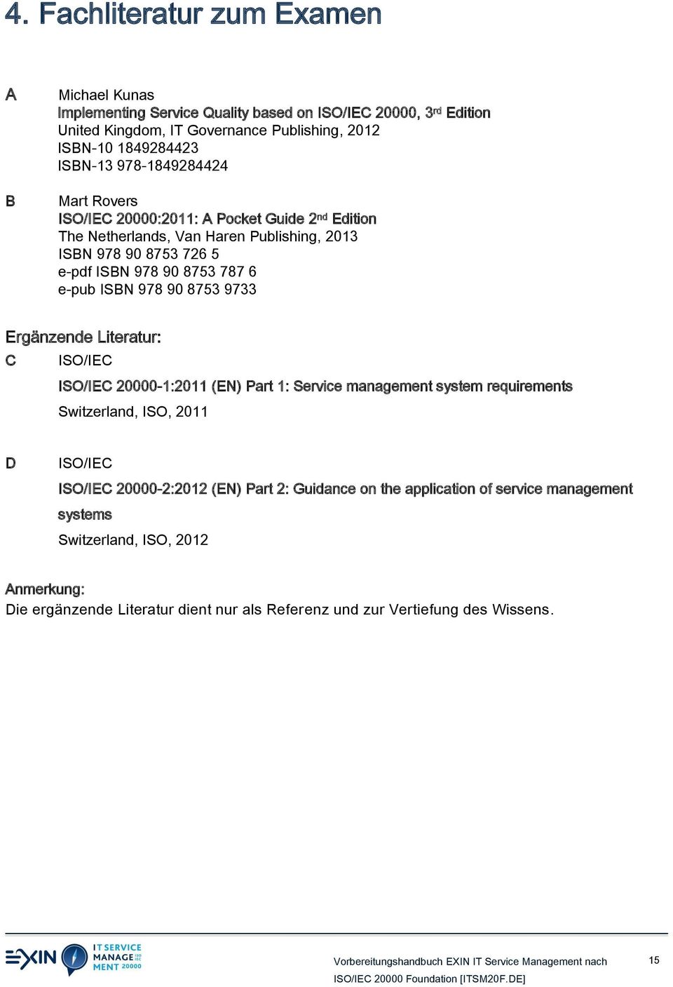 e-pub ISBN 978 90 8753 9733 Ergänzende Literatur: C ISO/IEC ISO/IEC 20000-1:2011 (EN) Part 1: Service management system requirements Switzerland, ISO, 2011 D ISO/IEC ISO/IEC