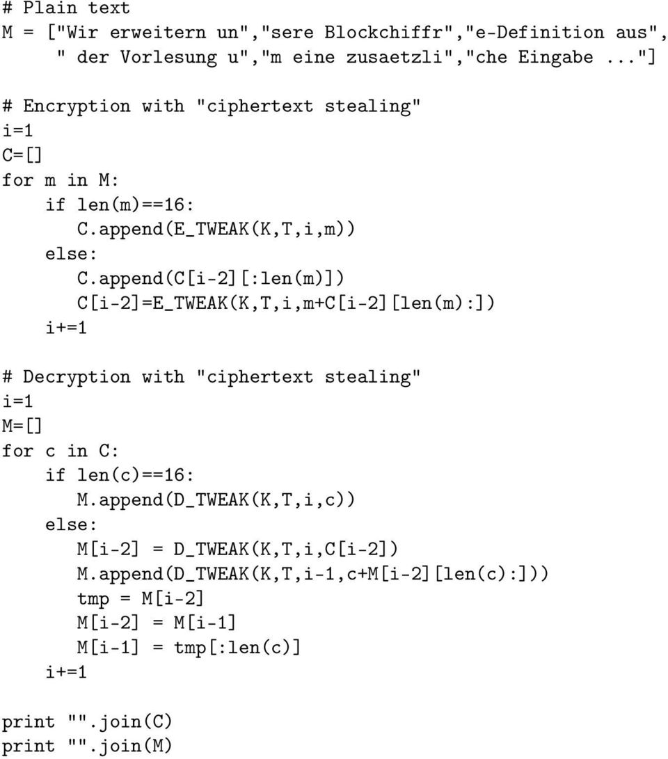 append(C[i-2][:len(m)]) C[i-2]=E_TWEAK(K,T,i,m+C[i-2][len(m):]) i+=1 # Decryption with "ciphertext stealing" i=1 M=[] for c in C: if len(c)==16: M.