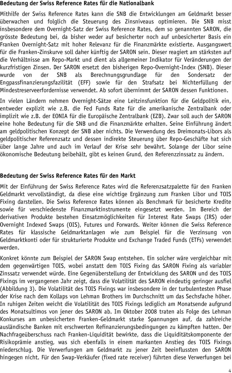 Die SNB misst insbesondere dem Overnight-Satz der Swiss Reference Rates, dem so genannten SARON, die grösste Bedeutung bei, da bisher weder auf besicherter noch auf unbesicherter Basis ein Franken