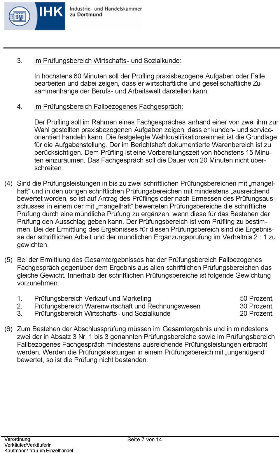 im Prüfungsbereich Fallbezogenes Fachgespräch: Der Prüfling soll im Rahmen eines Fachgespräches anhand einer von zwei ihm zur Wahl gestellten praxisbezogenen Aufgaben zeigen, dass er kunden- und