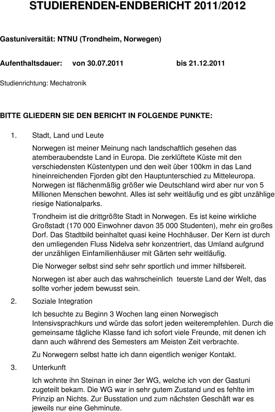 Die zerklüftete Küste mit den verschiedensten Küstentypen und den weit über 100km in das Land hineinreichenden Fjorden gibt den Hauptunterschied zu Mitteleuropa.