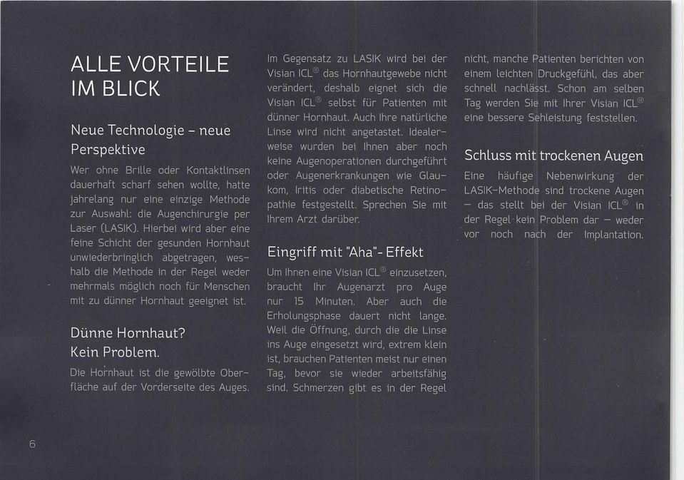 Hierbei wird aber eine feine Schicht der gesunden Hornhaut unwiederbringlich abgetragen, wes halb die Methode in der Regel weder mehrmals möglich noch für Menschen mit zu dünner Hornhaut geeignet ist.