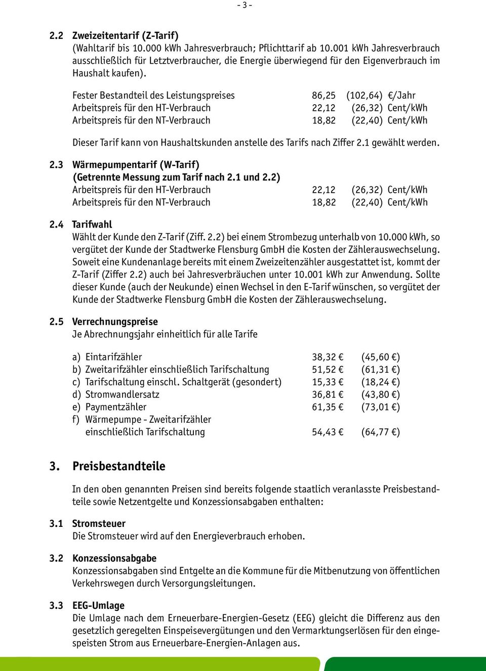 Fester Bestandteil des Leistungspreises 86,25 (102,64) /Jahr Arbeitspreis für den HT-Verbrauch 22,12 (26,32) Cent/kWh Arbeitspreis für den NT-Verbrauch 18,82 (22,40) Cent/kWh Dieser Tarif kann von