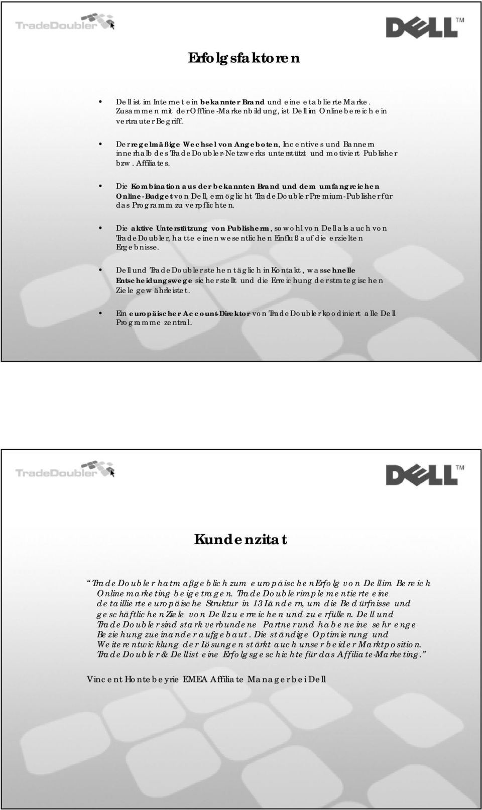 Die Kombination aus der bekannten Brand und dem umfangreichen Online-Budget von Dell, ermöglicht TradeDoubler Premium-Publisher für das Programm zu verpflichten.