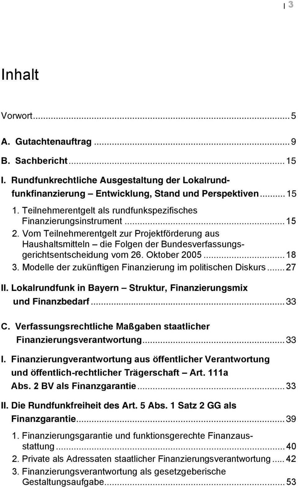 Oktober 2005... 18 3. Modelle der zukünftigen Finanzierung im politischen Diskurs... 27 II. Lokalrundfunk in Bayern Struktur, Finanzierungsmix und Finanzbedarf... 33 C.