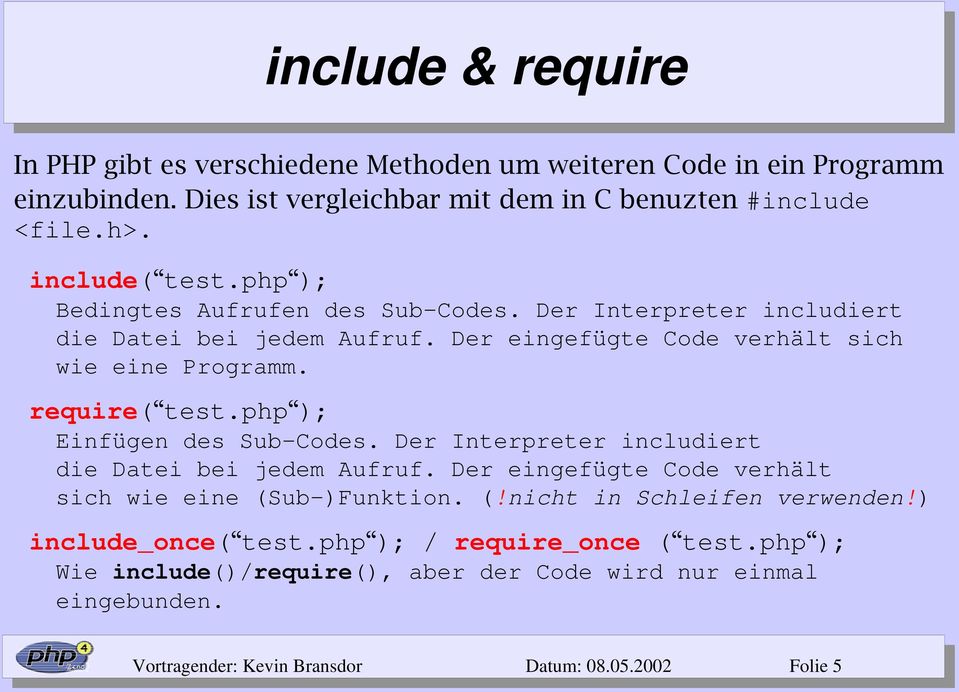 require( test.php ); Einfügen des Sub Codes. Der Interpreter includiert die Datei bei jedem Aufruf. Der eingefügte Code verhält sich wie eine (Sub )Funktion. (!nicht in Schleifen verwenden!
