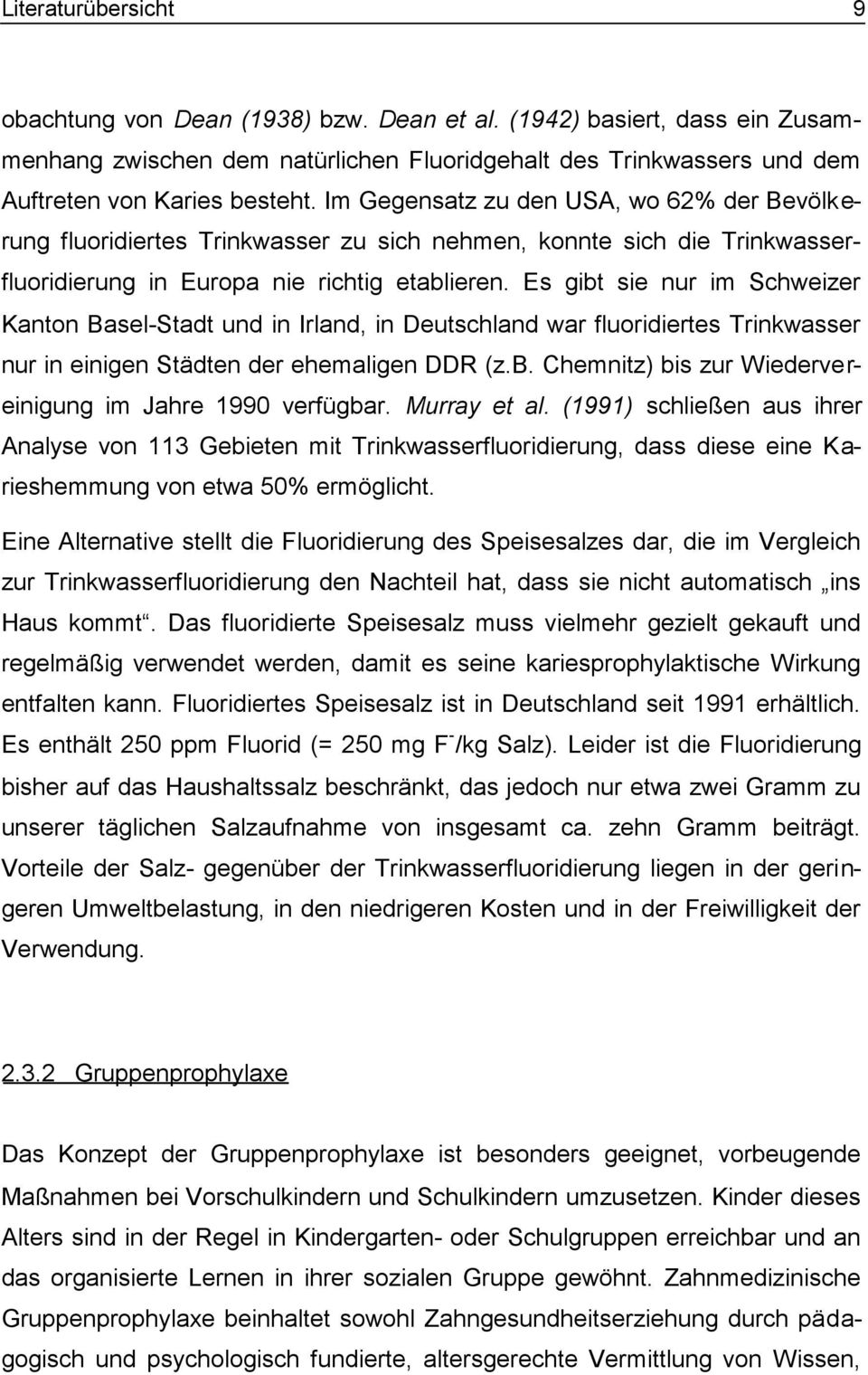 Es gibt sie nur im Schweizer Kanton Basel-Stadt und in Irland, in Deutschland war fluoridiertes Trinkwasser nur in einigen Städten der ehemaligen DDR (z.b. Chemnitz) bis zur Wiedervereinigung im Jahre 1990 verfügbar.