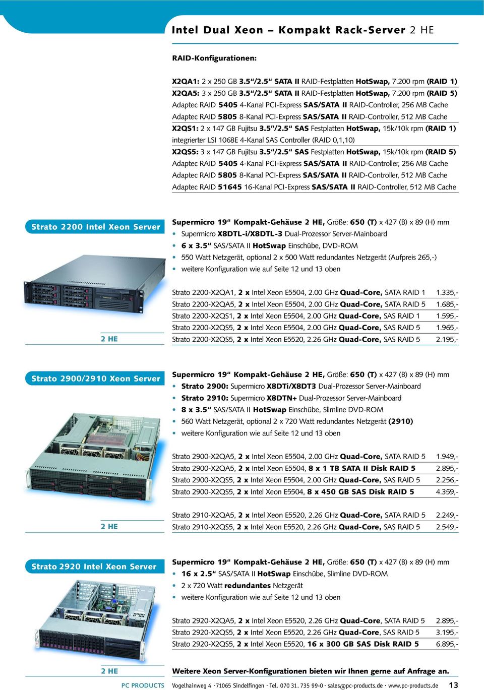 200 rpm (RAID 5) Adaptec RAID 5405 4-Kanal PCI-Express SAS/SATA II RAID-Controller, 256 MB Cache Adaptec RAID 5805 8-Kanal PCI-Express SAS/SATA II RAID-Controller, 512 MB Cache X2QS1: 2 x 147 GB