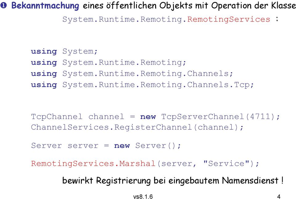 Runtime.Remoting.Channels.Tcp; TcpChannel channel = new TcpServerChannel(4711); ChannelServices.