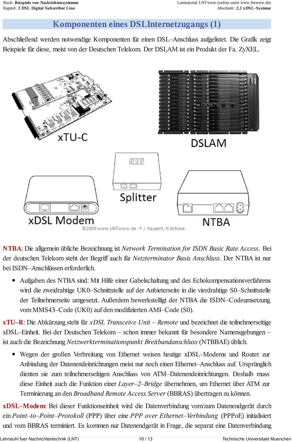 Bei der deutschen Telekom steht der Begriff auch für Netzterminator Basis Anschluss. Der NTBA ist nur bei ISDN Anschlüssen erforderlich.