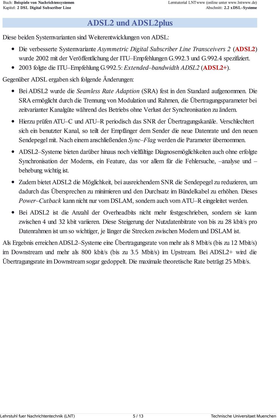 Gegenüber ADSL ergaben sich folgende Änderungen: Bei ADSL2 wurde die Seamless Rate Adaption (SRA) fest in den Standard aufgenommen.