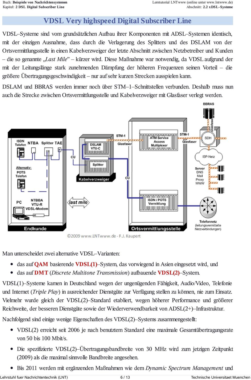 Diese Maßnahme war notwendig, da VDSL aufgrund der mit der Leitungslänge stark zunehmenden Dämpfung der höheren Frequenzen seinen Vorteil die größere Übertragungsgeschwindigkeit nur auf sehr kurzen