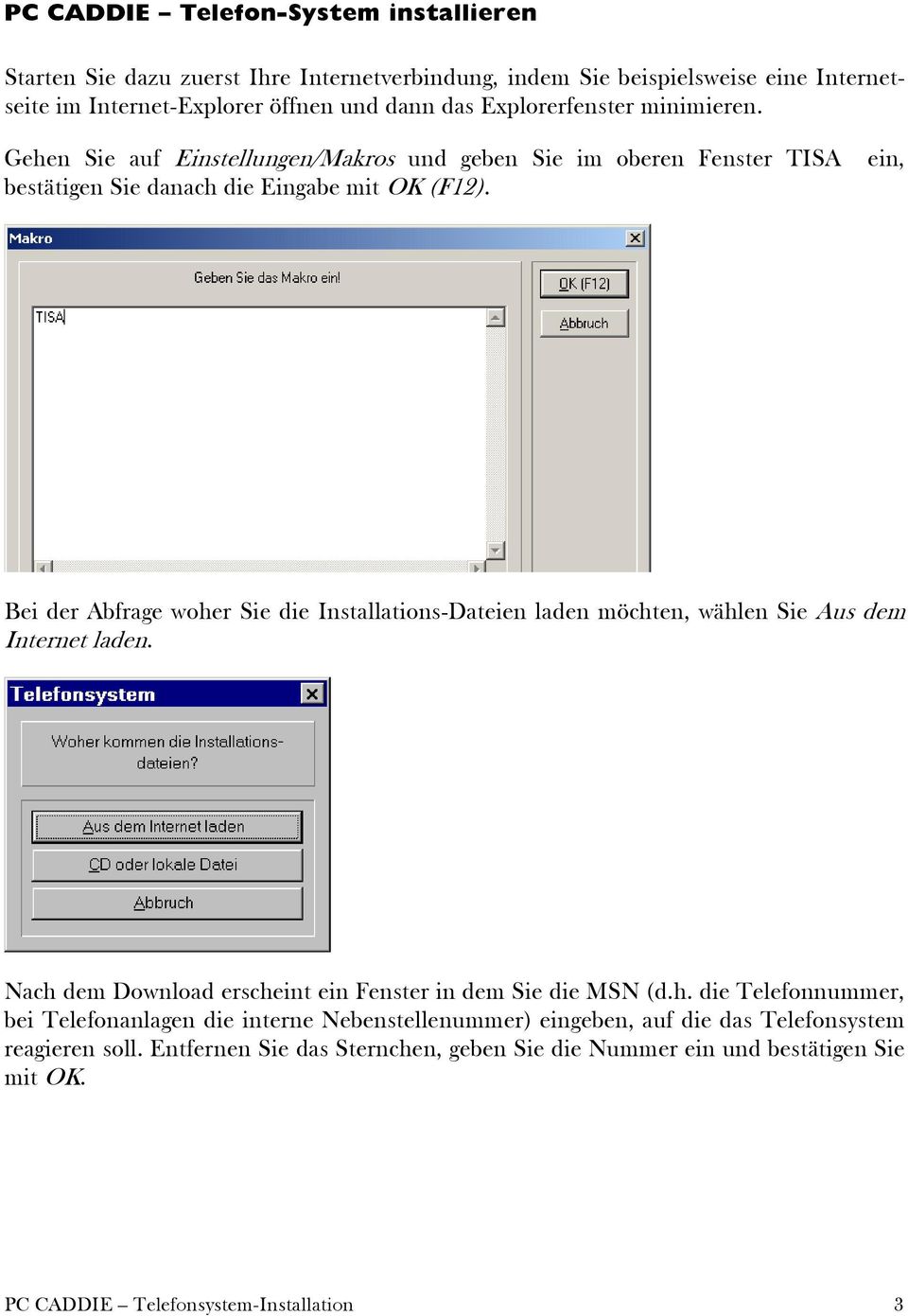 Bei der Abfrage woher Sie die Installations-Dateien laden möchten, wählen Sie Aus dem Internet laden. Nach dem Download erscheint ein Fenster in dem Sie die MSN (d.h. die Telefonnummer, bei Telefonanlagen die interne Nebenstellenummer) eingeben, auf die das Telefonsystem reagieren soll.