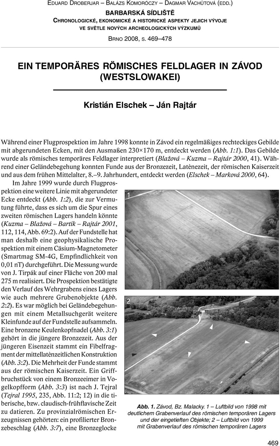 abgerundeten Ecken, mit den Ausmaßen 230 170 m, entdeckt werden (Abb. 1:1). Das Gebilde wurde als römisches temporäres Feldlager interpretiert (Blažová Kuzma Rajtár 2000, 41).