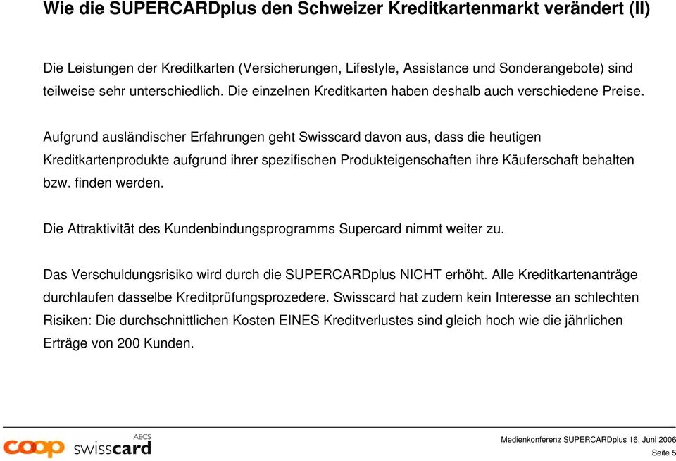 Aufgrund ausländischer Erfahrungen geht Swisscard davon aus, dass die heutigen Kreditkartenprodukte aufgrund ihrer spezifischen Produkteigenschaften ihre Käuferschaft behalten bzw. finden werden.