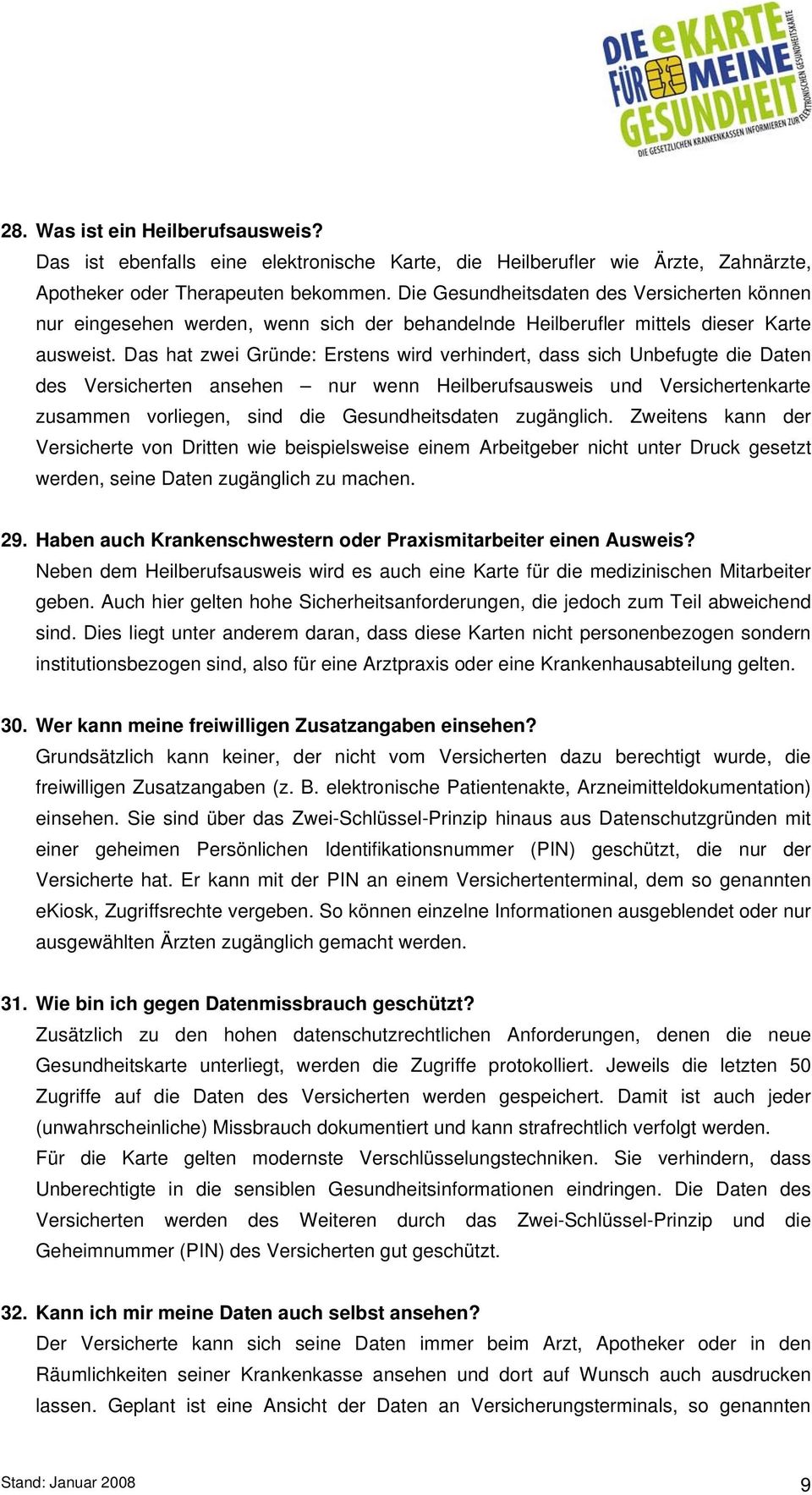 Das hat zwei Gründe: Erstens wird verhindert, dass sich Unbefugte die Daten des Versicherten ansehen nur wenn Heilberufsausweis und Versichertenkarte zusammen vorliegen, sind die Gesundheitsdaten