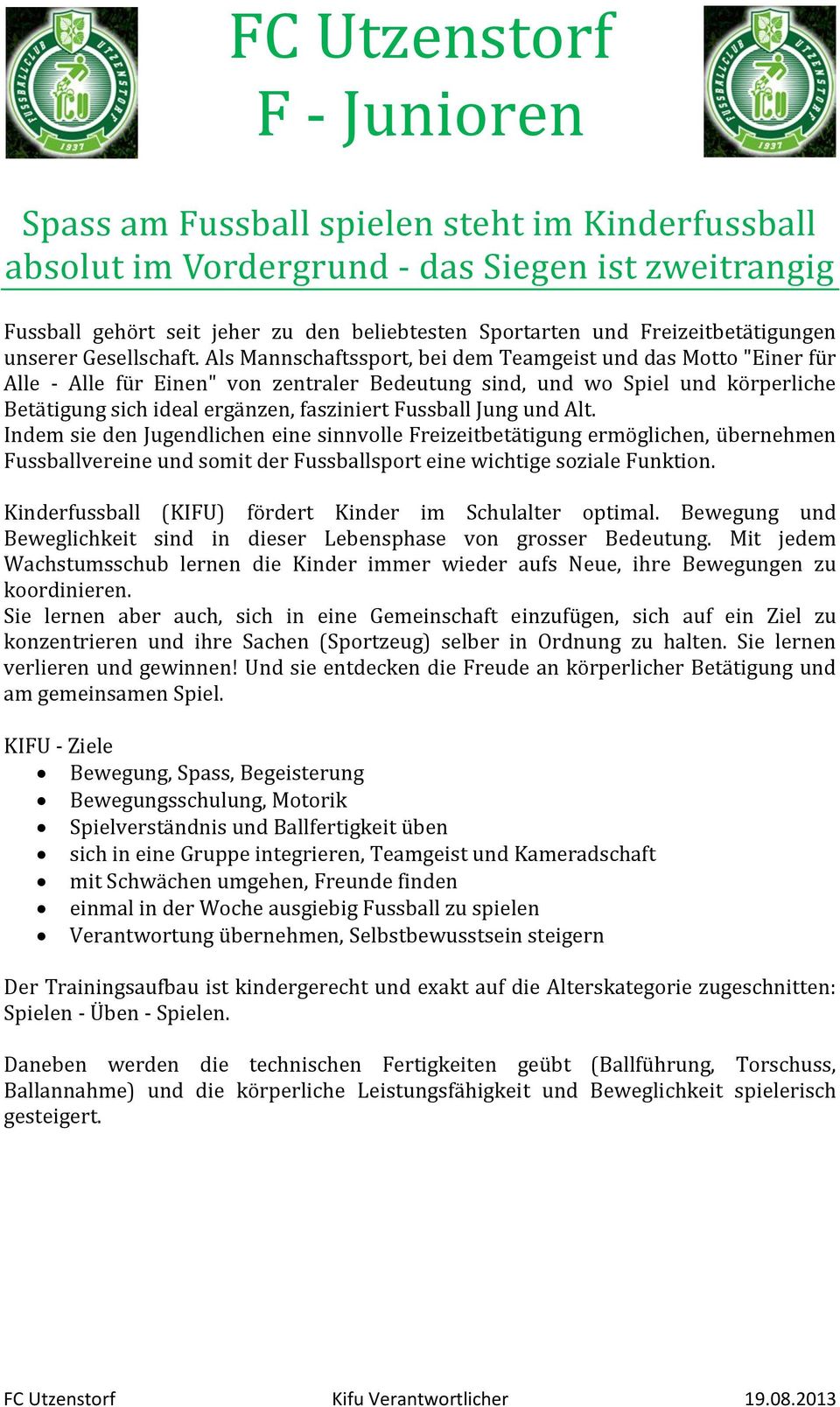 Als Mannschaftssport, bei dem Teamgeist und das Motto "Einer für Alle - Alle für Einen" von zentraler Bedeutung sind, und wo Spiel und körperliche Betätigung sich ideal ergänzen, fasziniert Fussball