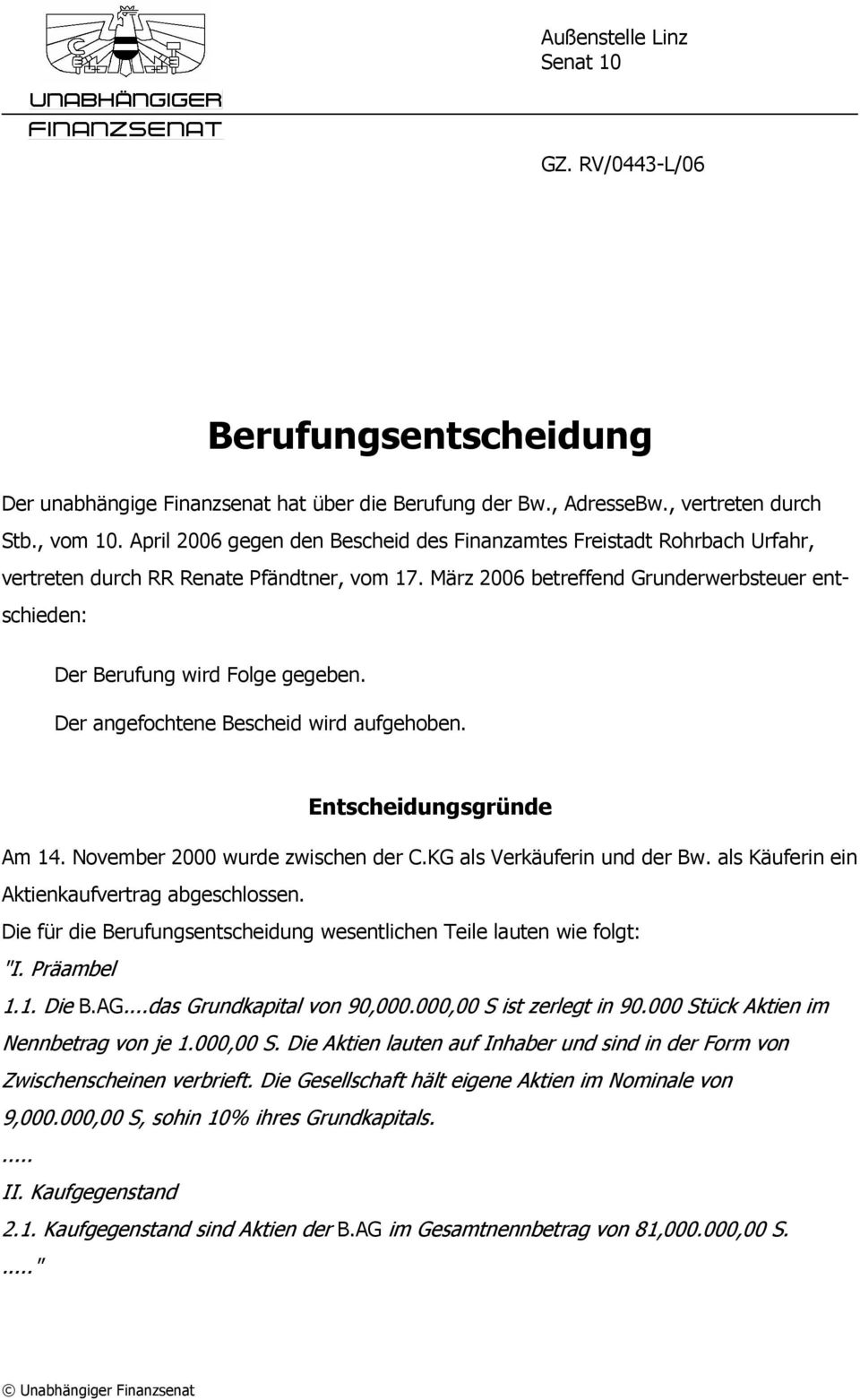 März 2006 betreffend Grunderwerbsteuer entschieden: Der Berufung wird Folge gegeben. Der angefochtene Bescheid wird aufgehoben. Entscheidungsgründe Am 14. November 2000 wurde zwischen der C.