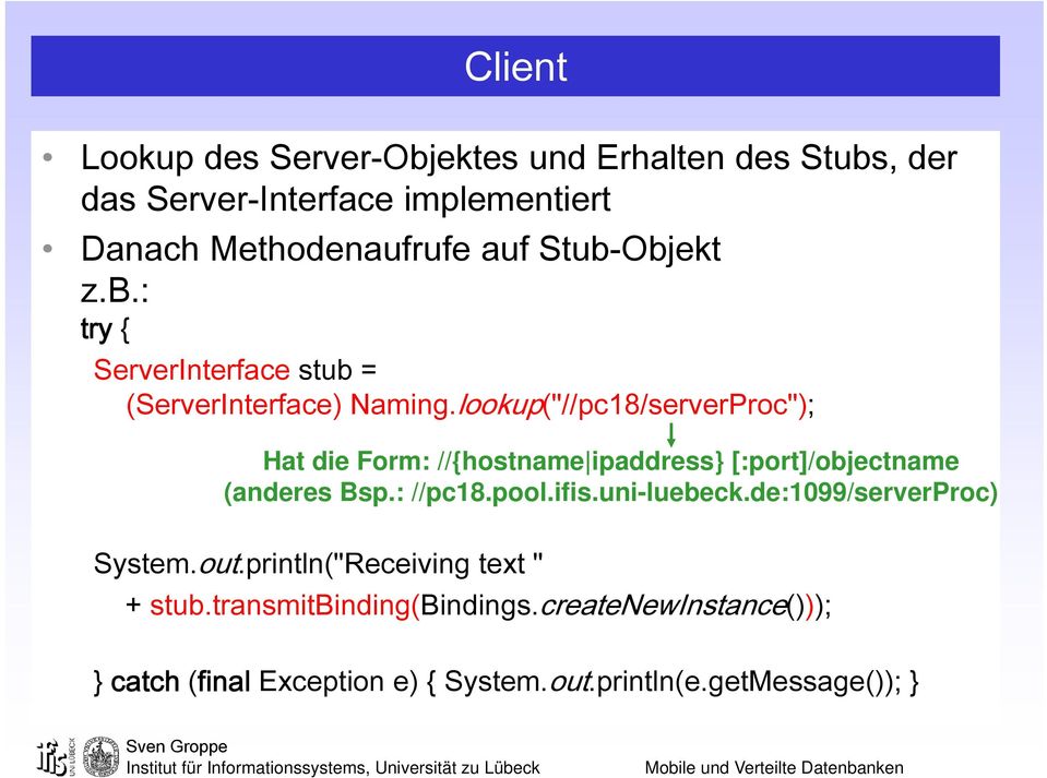 lookup("//pc18/serverProc"); Hat die Form: //{hostname ipaddress [:port]/objectname (anderes Bsp.: //pc18.pool.ifis.