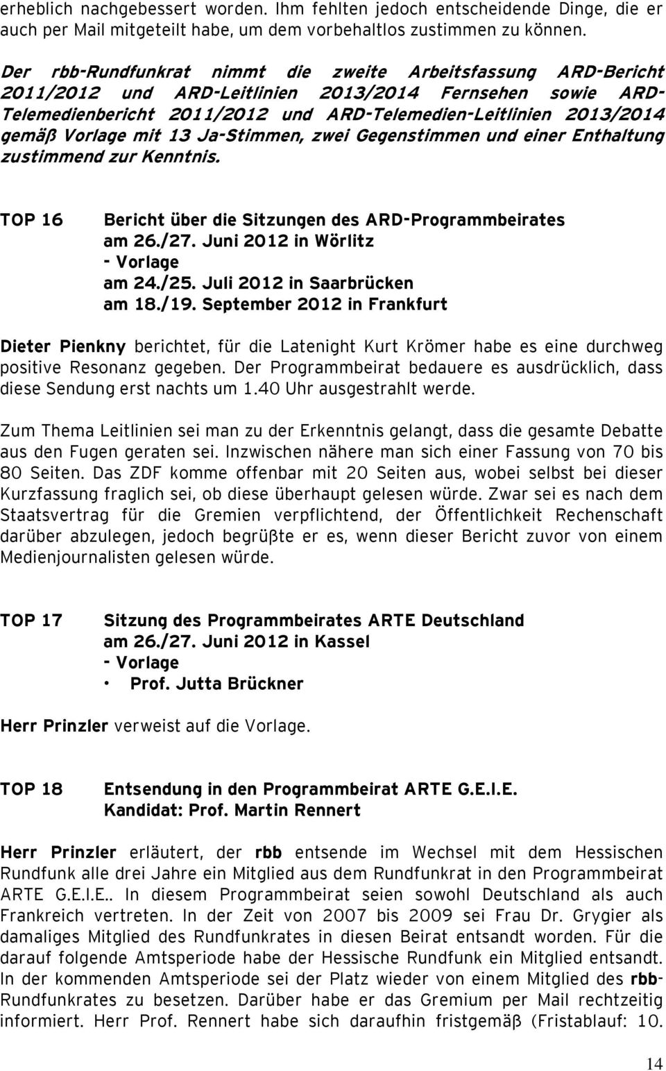 Vorlage mit 13 Ja-Stimmen, zwei Gegenstimmen und einer Enthaltung zustimmend zur Kenntnis. TOP 16 Bericht über die Sitzungen des ARD-Programmbeirates am 26./27. Juni 2012 in Wörlitz - Vorlage am 24.
