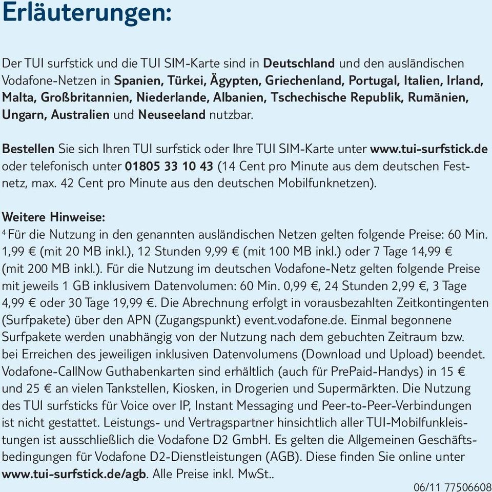 tui-surfstick.de oder telefonisch unter 01805 33 10 43 (14 Cent pro Minute aus dem deutschen Festnetz, max. 42 Cent pro Minute aus den deutschen Mobilfunknetzen).