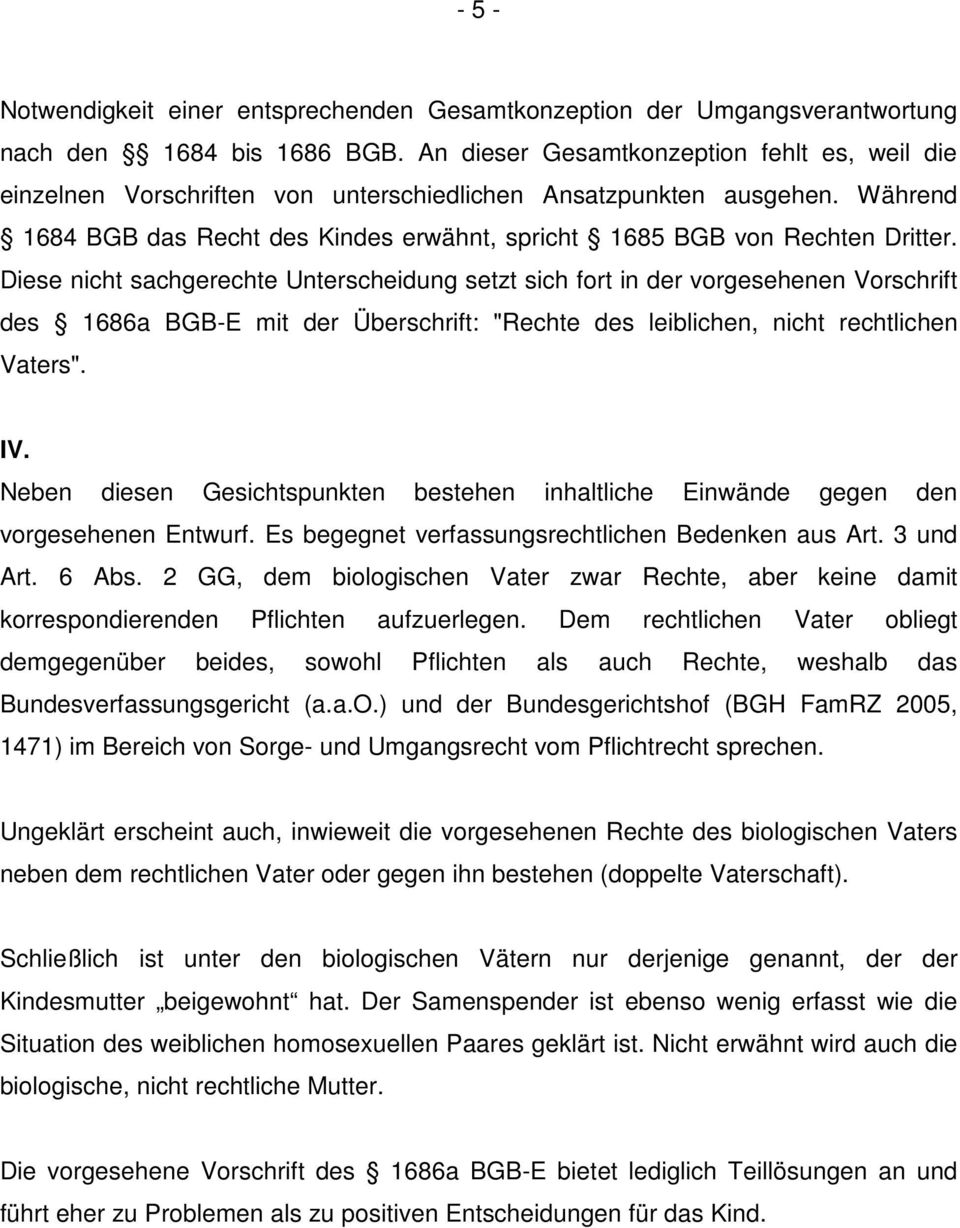 Diese nicht sachgerechte Unterscheidung setzt sich fort in der vorgesehenen Vorschrift des 1686a BGB-E mit der Überschrift: "Rechte des leiblichen, nicht rechtlichen Vaters". IV.