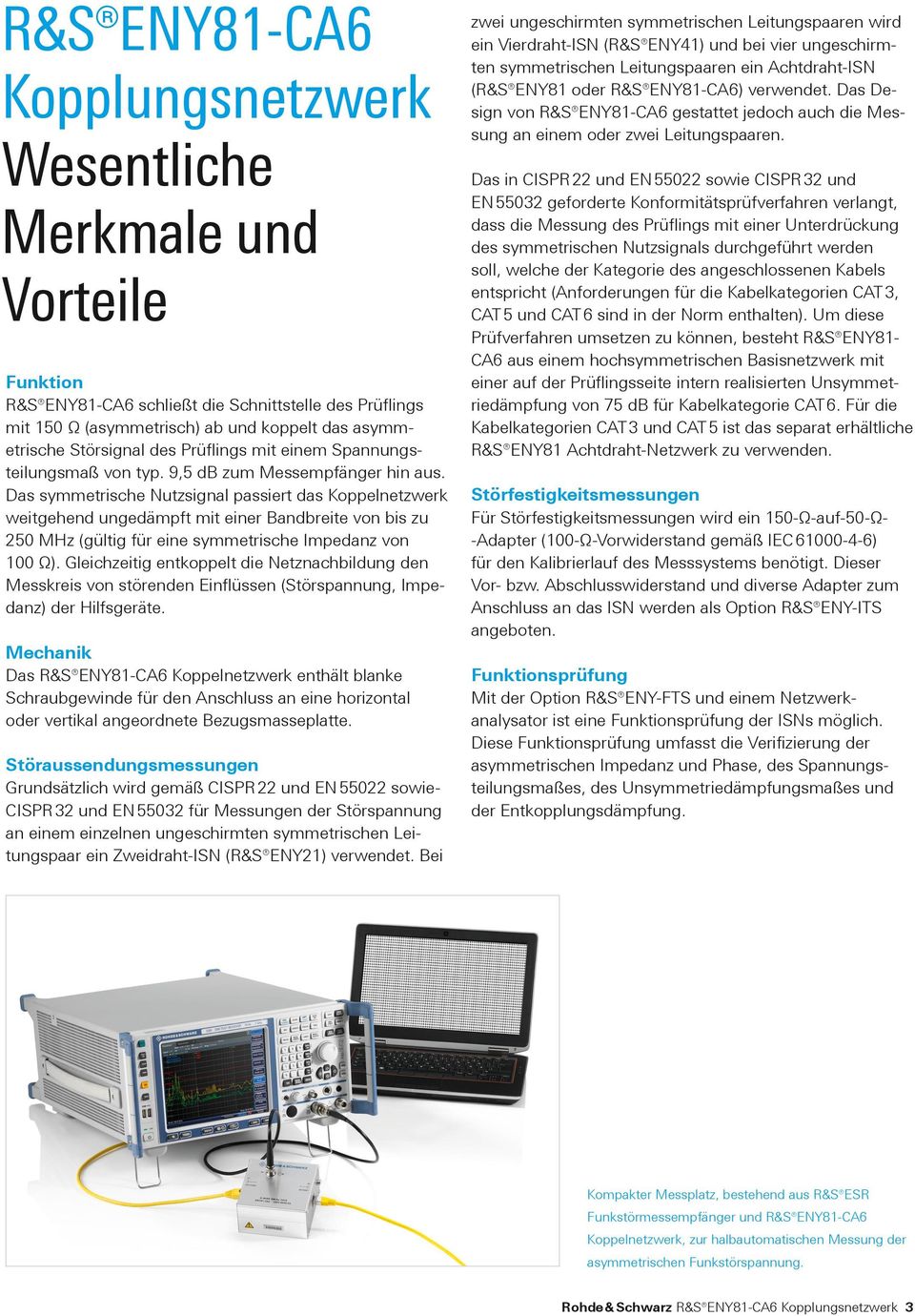 Das symmetrische Nutzsignal passiert das Koppel netzwerk weitgehend ungedämpft mit einer Bandbreite von bis zu 250 MHz (gültig für eine symmetrische I mpedanz von 100 Ω).