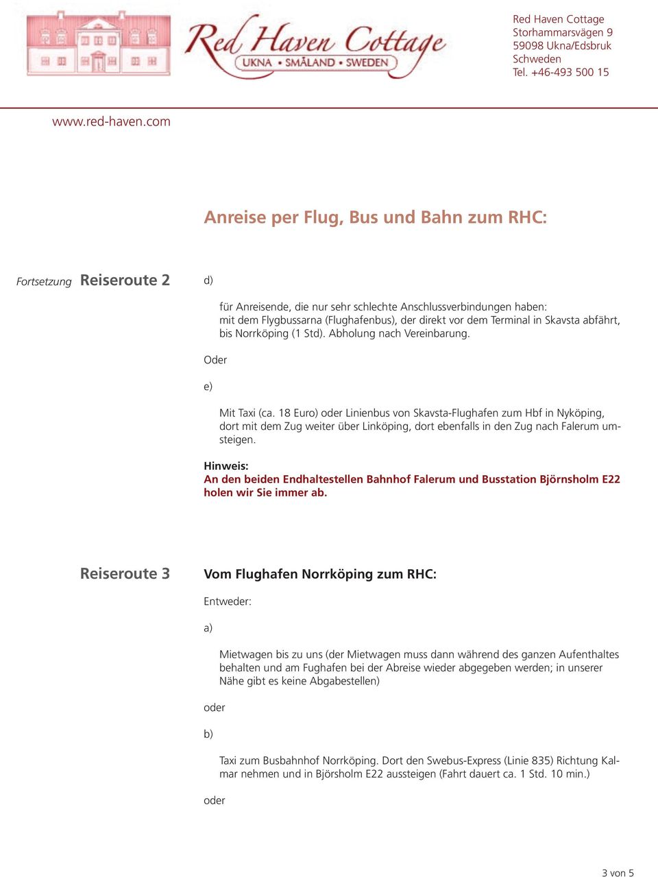 18 Euro) Linienbus von Skavsta-Flughafen zum Hbf in Nyköping, dort mit dem Zug weiter über Linköping, dort ebenfalls in den Zug nach Falerum umsteigen.