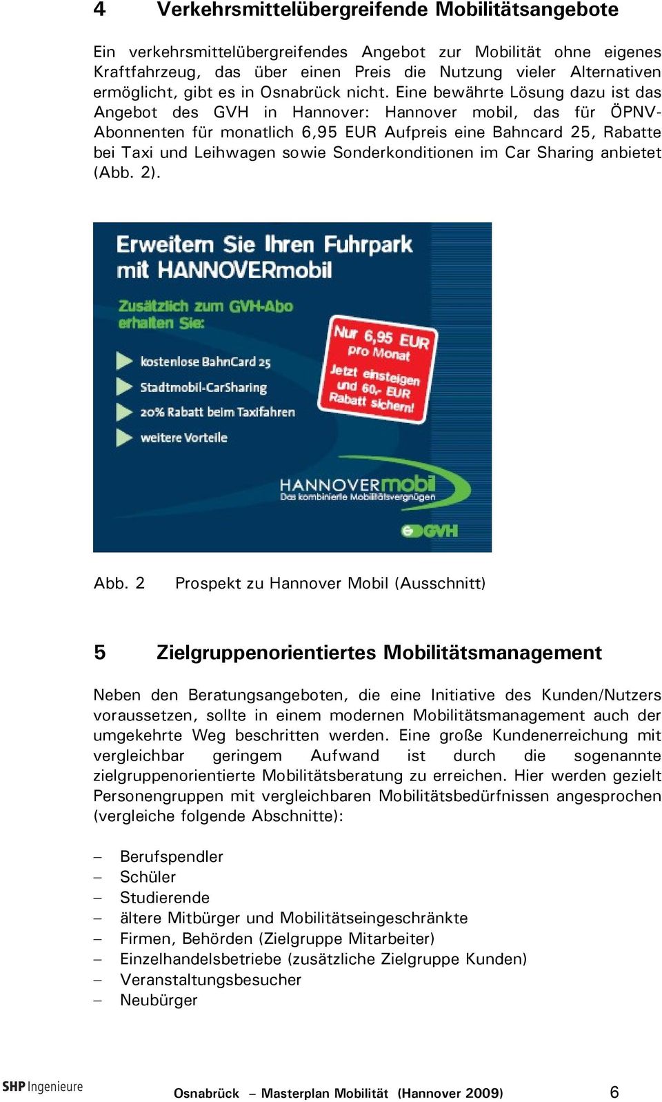 Eine bewährte Lösung dazu ist das Angebot des GVH in Hannover: Hannover mobil, das für ÖPNV- Abonnenten für monatlich 6,95 EUR Aufpreis eine Bahncard 25, Rabatte bei Taxi und Leihwagen sowie